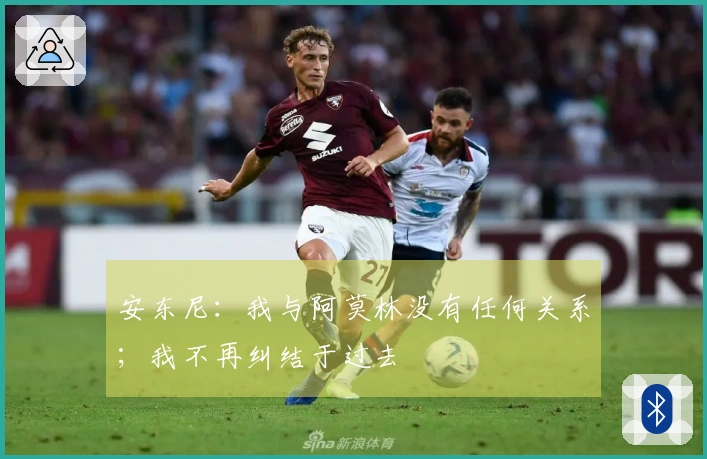 安东尼：我与阿莫林没有任何关系；我不再纠结于过去