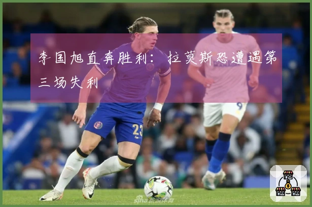 李国旭直奔胜利：拉莫斯恐遭遇第三场失利