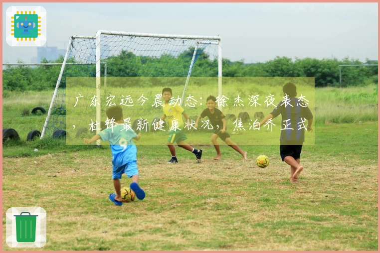 广东宏远今晨动态：徐杰深夜表态，杜锋最新健康状况，焦泊乔正式回归