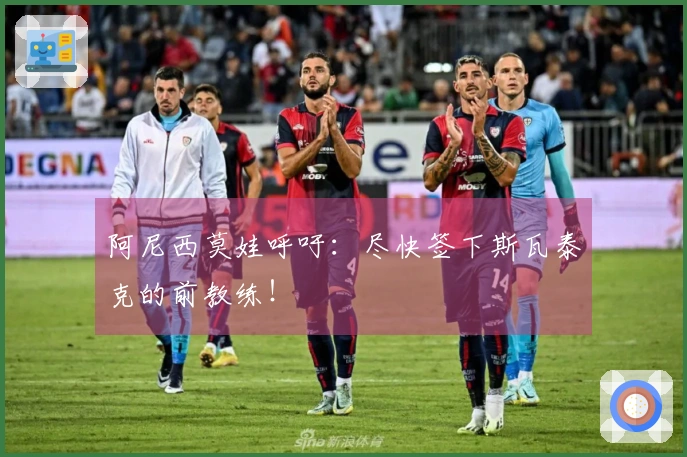 阿尼西莫娃呼吁：尽快签下斯瓦泰克的前教练！