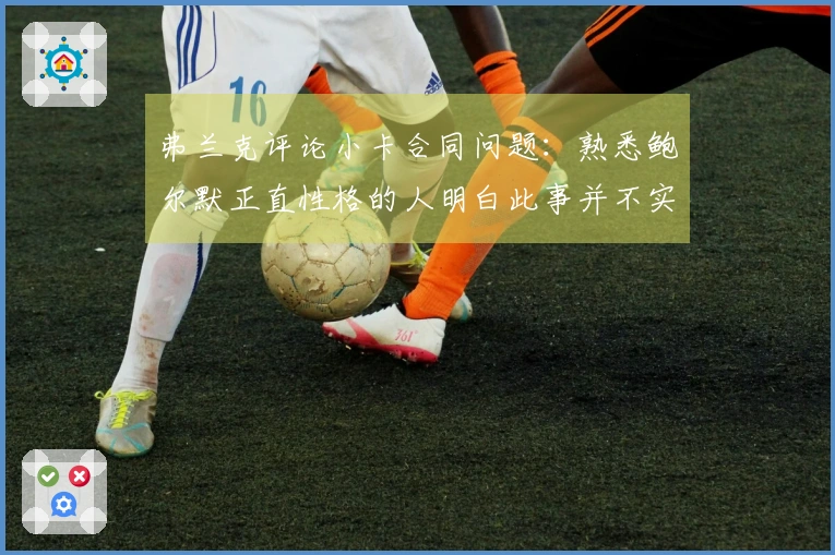 弗兰克评论小卡合同问题：熟悉鲍尔默正直性格的人明白此事并不实。