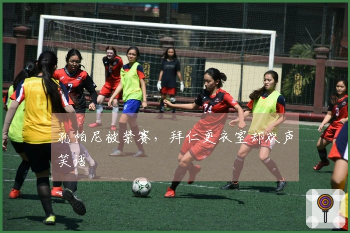 孔帕尼被禁赛，拜仁更衣室却欢声笑语