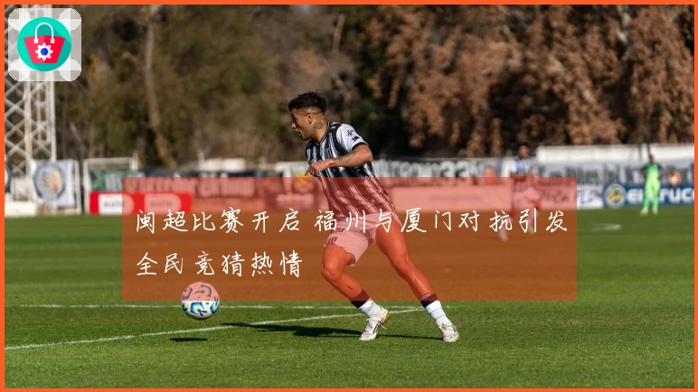 闽超比赛开启 福州与厦门对抗引发全民竞猜热情
