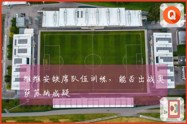 维维安缺席队伍训练，能否出战奥萨苏纳成疑