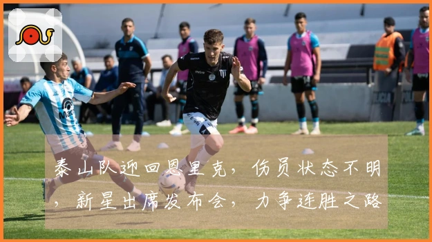 泰山队迎回恩里克，伤员状态不明，新星出席发布会，力争连胜之路