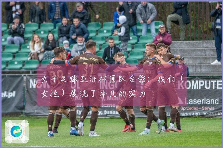女子足球亚洲杯团队合影：我们（女性）展现了非凡的实力