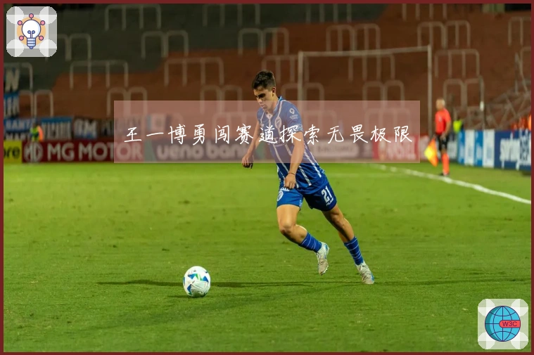 王一博勇闯赛道探索无畏极限