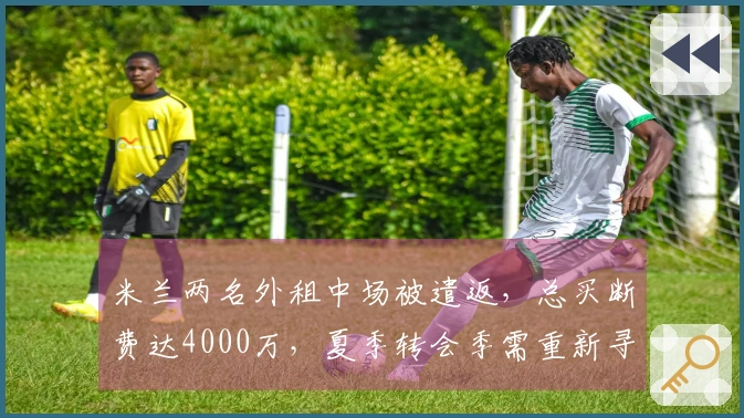 米兰两名外租中场被遣返，总买断费达4000万，夏季转会季需重新寻找出路