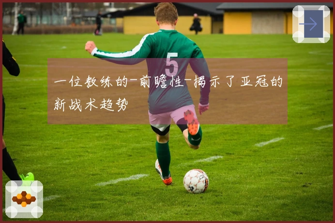 一位教练的-前瞻性-揭示了亚冠的新战术趋势