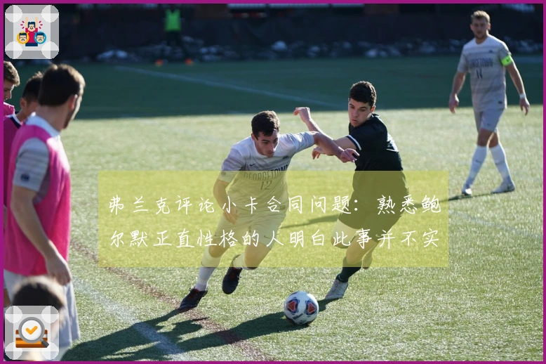 弗兰克评论小卡合同问题：熟悉鲍尔默正直性格的人明白此事并不实。