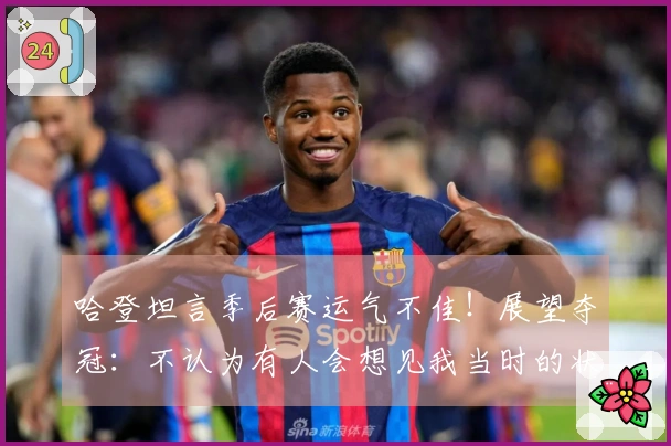 哈登坦言季后赛运气不佳！展望夺冠：不认为有人会想见我当时的状态
